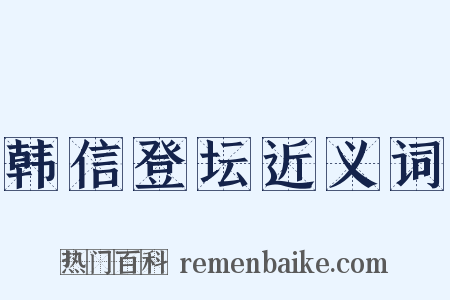 韩信登坛近义词是什么意思的图片
